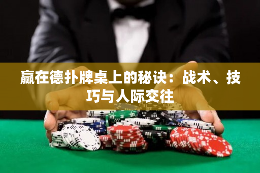 赢在德扑牌桌上的秘诀：战术、技巧与人际交往