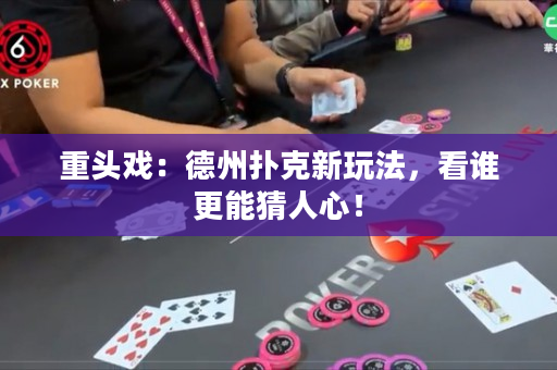 重头戏：德州扑克新玩法，看谁更能猜人心！