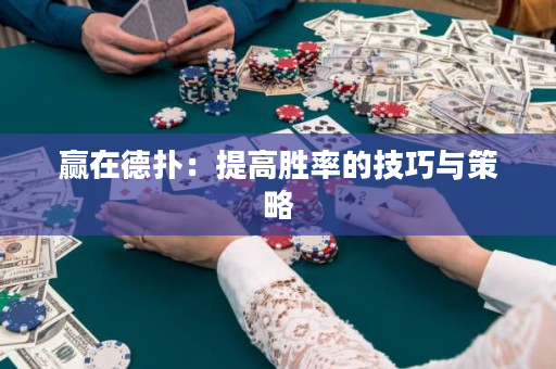 赢在德扑：提高胜率的技巧与策略