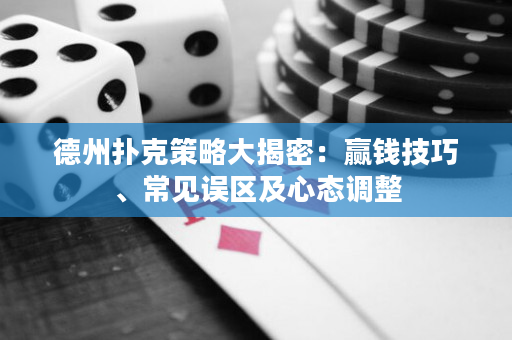 德州扑克策略大揭密：赢钱技巧、常见误区及心态调整
