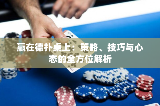 赢在德扑桌上：策略、技巧与心态的全方位解析