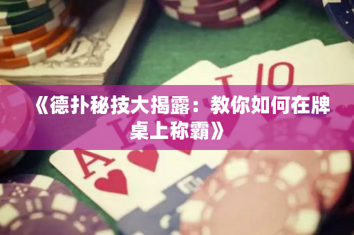 《德扑秘技大揭露：教你如何在牌桌上称霸》