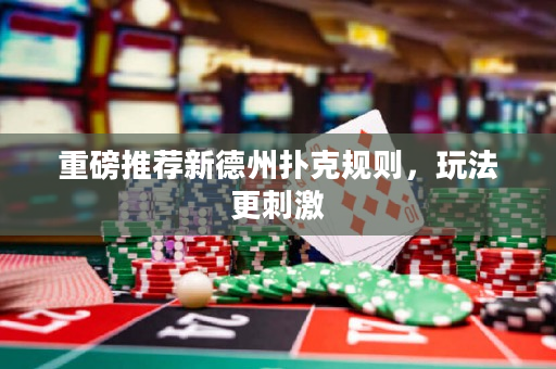 重磅推荐新德州扑克规则，玩法更刺激