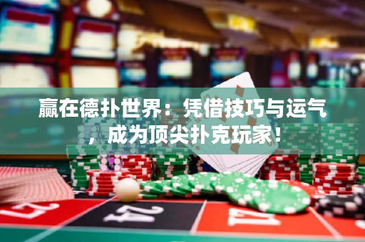 赢在德扑世界：凭借技巧与运气，成为顶尖扑克玩家！