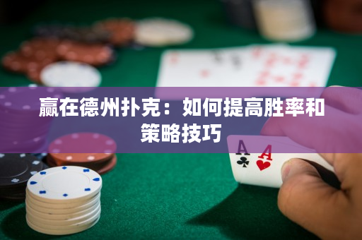 赢在德州扑克：如何提高胜率和策略技巧