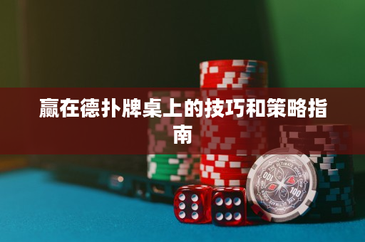 赢在德扑牌桌上的技巧和策略指南