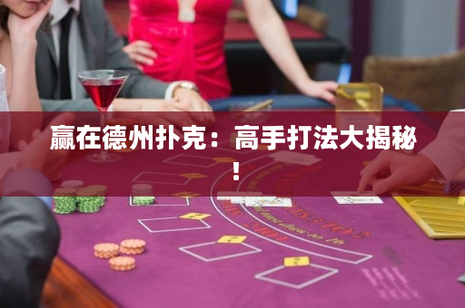 赢在德州扑克：高手打法大揭秘！