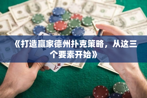 《打造赢家德州扑克策略，从这三个要素开始》