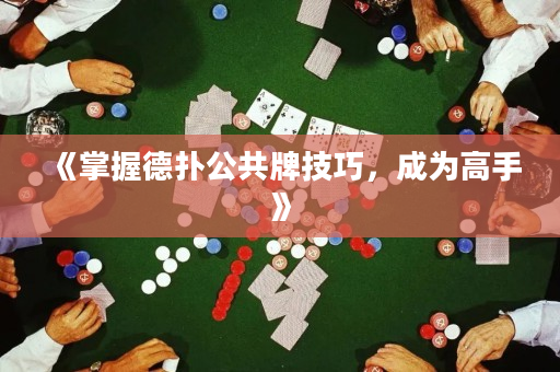 《掌握德扑公共牌技巧，成为高手》