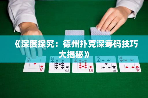 《深度探究：德州扑克深筹码技巧大揭秘》