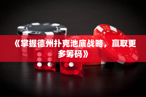 《掌握德州扑克池底战略，赢取更多筹码》