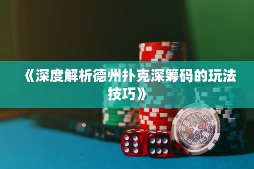 《深度解析德州扑克深筹码的玩法技巧》