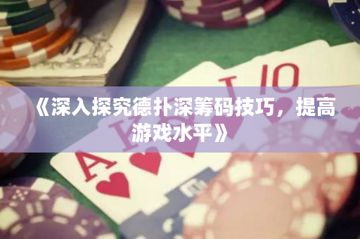 《深入探究德扑深筹码技巧，提高游戏水平》