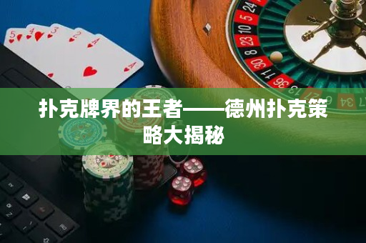 扑克牌界的王者——德州扑克策略大揭秘