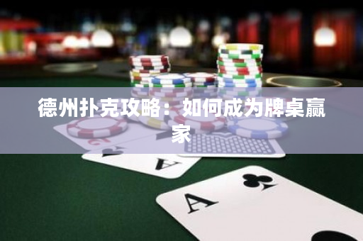 德州扑克攻略：如何成为牌桌赢家