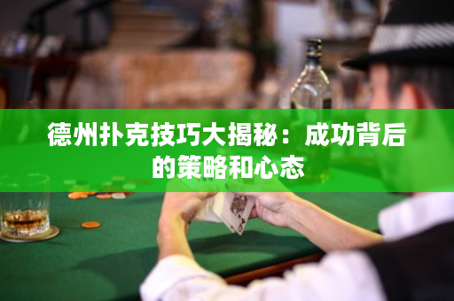 德州扑克技巧大揭秘：成功背后的策略和心态