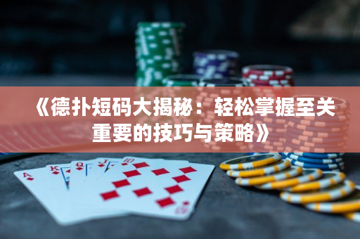 《德扑短码大揭秘：轻松掌握至关重要的技巧与策略》