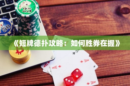 《短牌德扑攻略：如何胜券在握》