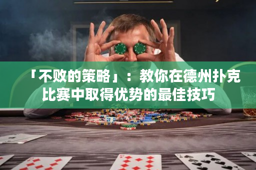 「不败的策略」：教你在德州扑克比赛中取得优势的最佳技巧
