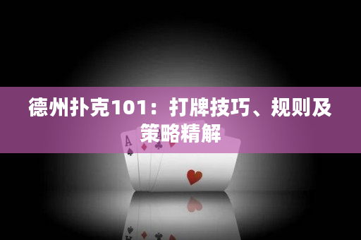 德州扑克101：打牌技巧、规则及策略精解