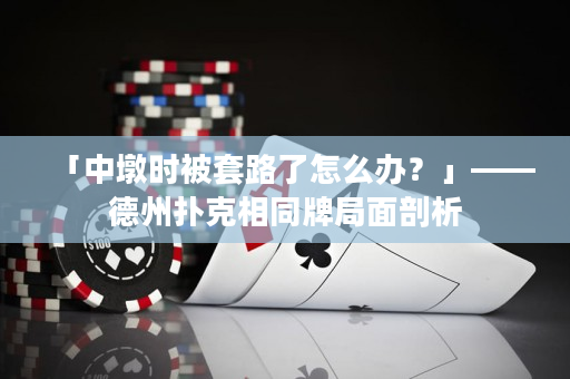 「中墩时被套路了怎么办？」——德州扑克相同牌局面剖析