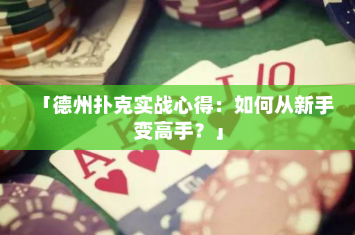 「德州扑克实战心得：如何从新手变高手？」
