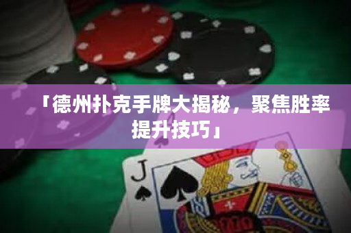 「德州扑克手牌大揭秘，聚焦胜率提升技巧」