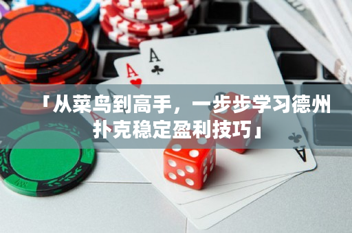 「从菜鸟到高手，一步步学习德州扑克稳定盈利技巧」