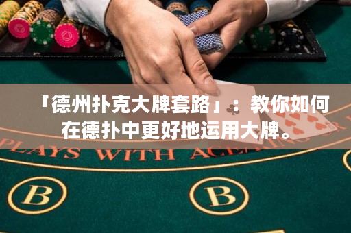 「德州扑克大牌套路」：教你如何在德扑中更好地运用大牌。
