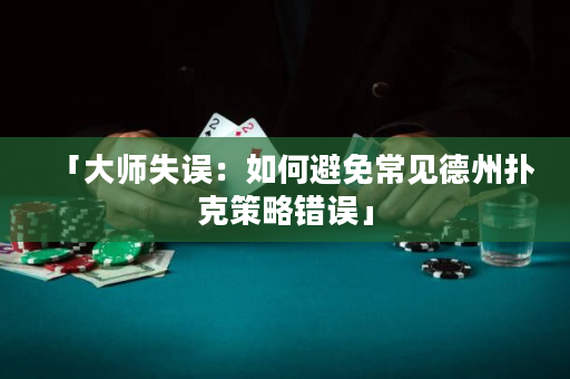 「大师失误：如何避免常见德州扑克策略错误」