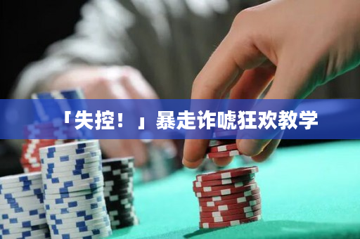 「失控！」暴走诈唬狂欢教学