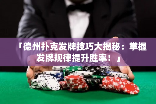 「德州扑克发牌技巧大揭秘：掌握发牌规律提升胜率！」