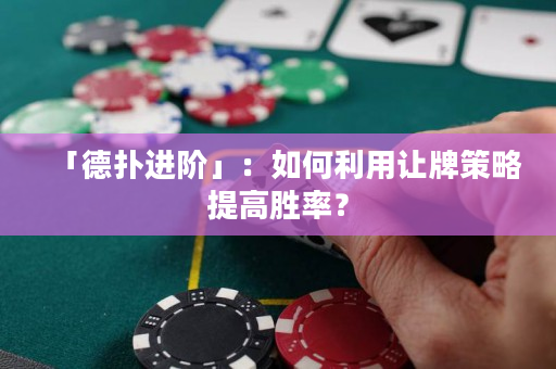 「德扑进阶」：如何利用让牌策略提高胜率？