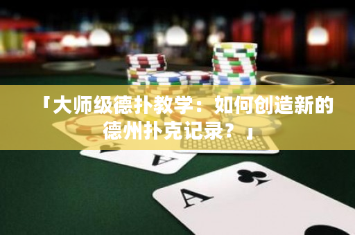 「大师级德扑教学：如何创造新的德州扑克记录？」