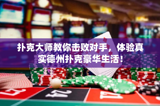 扑克大师教你击败对手，体验真实德州扑克豪华生活！