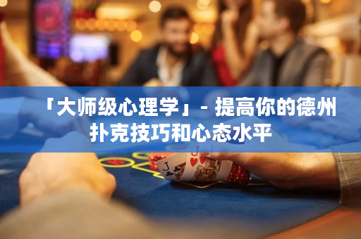 「大师级心理学」- 提高你的德州扑克技巧和心态水平