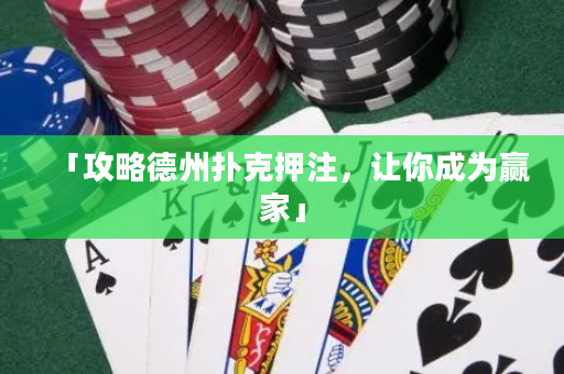 「攻略德州扑克押注，让你成为赢家」