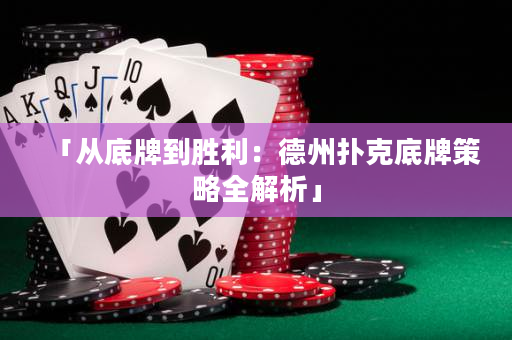 「从底牌到胜利：德州扑克底牌策略全解析」