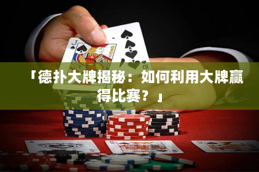 「德扑大牌揭秘：如何利用大牌赢得比赛？」