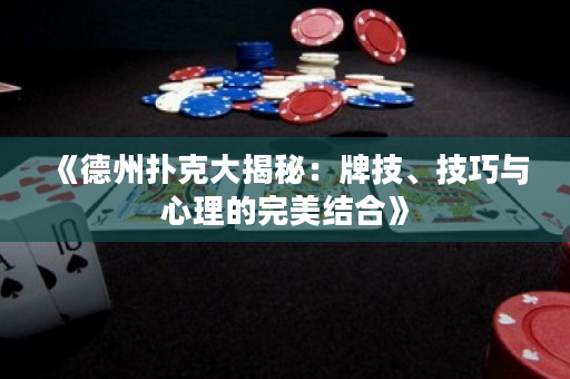 《德州扑克大揭秘：牌技、技巧与心理的完美结合》