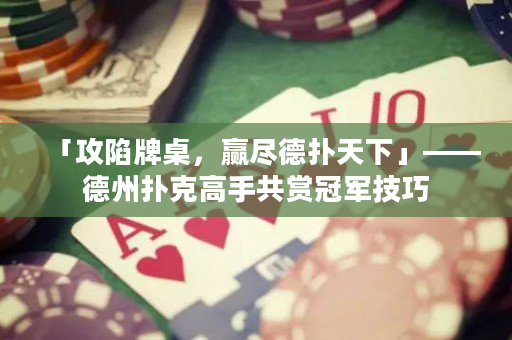 「攻陷牌桌，赢尽德扑天下」——德州扑克高手共赏冠军技巧