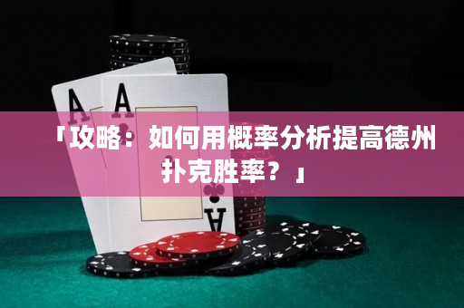 「攻略：如何用概率分析提高德州扑克胜率？」