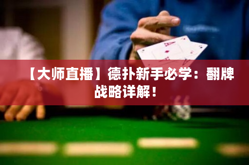 【大师直播】德扑新手必学：翻牌战略详解！