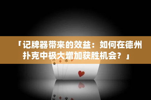 「记牌器带来的效益：如何在德州扑克中极大增加获胜机会？」