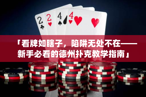 「看牌如瞎子，陷阱无处不在——新手必看的德州扑克教学指南」