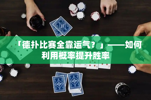 「德扑比赛全靠运气？」——如何利用概率提升胜率