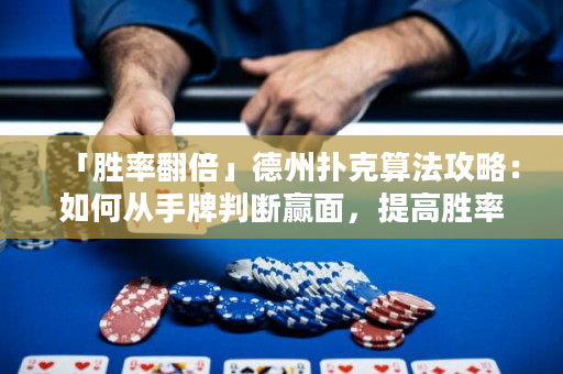 「胜率翻倍」德州扑克算法攻略：如何从手牌判断赢面，提高胜率！