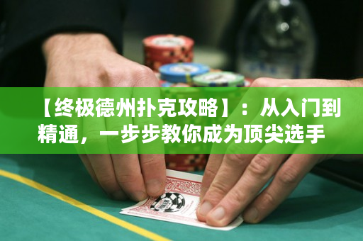 【终极德州扑克攻略】：从入门到精通，一步步教你成为顶尖选手！
