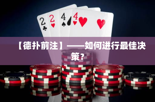 【德扑前注】——如何进行最佳决策？
