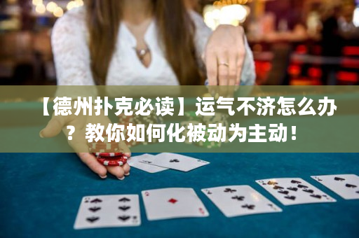 【德州扑克必读】运气不济怎么办？教你如何化被动为主动！